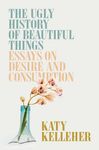 The Ugly History of Beautiful Things: Essays on Desire and Consumption - 圖片 1