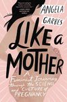 Like a Mother: A Feminist Journey Through the Science and Culture of Pregnancy - 圖片 1