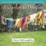 A Garden to Dye for: How to Use Plants from the Garden to Create Natural Colors for Fabrics and Fibers - 圖片 1