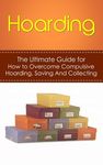 Hoarding: The Ultimate Guide for How to Overcome Compulsive Hoarding, Saving, And Collecting - 圖片 1
