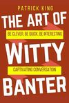 The Art of Witty Banter: Be Clever, Be Quick, Be Interesting - Create Captivatin - 圖片 1