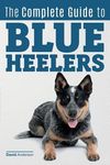 The Complete Guide to Blue Heelers - aka The Australian Cattle Dog. Learn About Breeders, Finding a Puppy, Training, Socialization, Nutrition, Groomin - 圖片 1