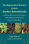 The Regenerative Grower's Guide to Garden Amendments: Using Locally Sourced Materials to Make Mineral and Biological Extracts and Ferments - 圖片 1