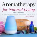 Aromatherapy for Natural Living: The A-Z Reference of Essential Oils Remedies for Health, Beauty, and the Home - 圖片 1