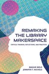 Re-making the Library Makerspace: Critical Theories, Reflections, and Practices - 圖片 1
