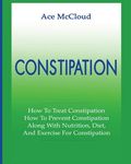 Constipation: How To Treat Constipation: How To Prevent Constipation: Along With Nutrition, Diet, And Exercise For Constipation - 圖片 1