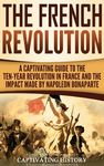The French Revolution: A Captivating Guide to the Ten-Year Revolution in France and the Impact Made by Napoleon Bonaparte - 圖片 1