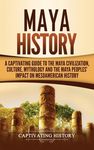 Maya History: A Captivating Guide to the Maya Civilization, Culture, Mythology, and the Maya Peoples' Impact on Mesoamerican History - 圖片 1