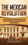The Mexican Revolution: A Captivating Guide to the Mexican Civil War and How Pancho Villa and Emiliano Zapata Impacted Mexico - 圖片 1