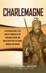 Charlemagne: A Captivating Guide to the Greatest Monarch of the Carolingian Empire and How He Ruled over the Franks, Lombards, and Romans - 圖片 1