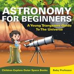 Astronomy For Beginners: A Young Stargazers Guide To The Universe - Children Explore Outer Space Books - 圖片 1