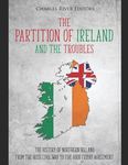 The Partition of Ireland and the Troubles: The History of Northern Ireland from the Irish Civil War to the Good Friday Agreement - 圖片 1