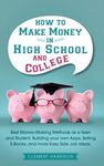 How to Make Money in High School and College: Best Money Making Methods as a Teen and Student, Building Your Own Apps, Selling E-books, and More Easy - 圖片 1