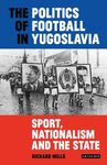 The Politics of Football in Yugoslavia: Sport, Nationalism and the State - 圖片 1