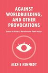 Against Worldbuilding, and Other Provocations: Essays on History, Narrative, and Game Design - 圖片 1
