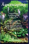 Aquascaping: Aquarium Landscaping Like a Pro, Second Edition: Aquarist's Guide to Planted Tank Aesthetics and Design - 圖片 1