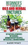 Beginner's Guide to Essential Oils and Herbal Tinctures: DIY Natural Remedies with Herbs, Aromatherapy Recipes, Infused Oils, and Much More! - 圖片 1