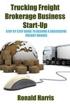 Trucking Freight Brokerage Business Start-Up: Step By Step Guide To Become a Successful Freight Broker - 圖片 1