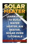 Solar Heater: Learn How To Build Water Heater, Air Heater, Solar Oven Tutorials - 圖片 1