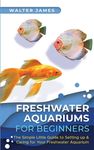Freshwater Aquariums for Beginners: The Simple Little Guide to Setting up & Caring for Your Freshwater Aquarium - 圖片 1