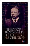 Theodore Roosevelt's Letters to His Children: Touching and Emotional Correspondence of the Former President with Alice, Theodore III, Kermit, Ethel, A - 圖片 1