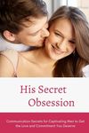 His Secret Obsession: Communication Secrets for Captivating Men to Get the Love and Commitment You Deserve - 圖片 1