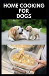 Home Cooking for Dogs: Vet-Approved Homemade Dog Food Recipes For Your Dog Healthy Living - 圖片 1