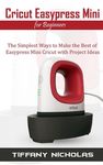Cricut Easypress Mini for Beginners: The Simplest Ways to Make the Best of Easypress Mini Cricut with Project Ideas - 圖片 1