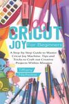 Cricut Joy For Beginners: A Step-by-Step Guide to Master Cricut Joy MAchine. Tips and Tricks to Craft 0ut Creative Projects Within Minutes (with - 圖片 1
