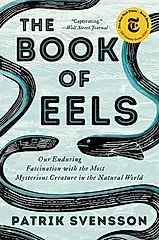 The Book of Eels: Our Enduring Fascination with the Most Mysterious Creature in the Natural World