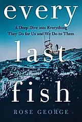 Every Last Fish: A Deep Dive Into Everything They Do for Us and We Do to Them