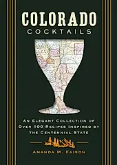 Colorado Cocktails: An Elegant Collection of Over 100 Recipes Inspired by the Centennial State