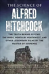 The Science of Alfred Hitchcock: The Truth Behind Psycho, the Birds, North by Northwest, and Other Legendary Films by the Master of Suspense