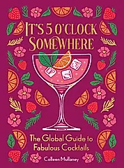 It's 5 O'Clock Somewhere: The Global Guide to Fabulous Cocktails