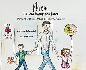 Mom, I Know What You Have: Parenting with Joy Through a Journey with Cancer