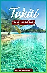 Tahiti Travel Guide 2023: A Comprehensive Guide To Exploring The Island of Love