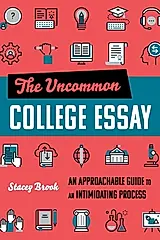 The Uncommon College Essay: An Approachable Guide to an Intimidating Process