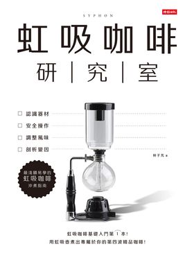 虹吸咖啡研究室: 認識器材、安全操作、調整風味、剖析變因, 最淺顯易學的虹吸咖啡沖煮指南