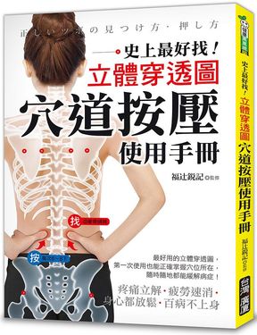 史上最好找! 立體穿透圖! 穴道按壓使用手冊: 疼痛立解、疲勞速消、身心都放鬆、百病不上身!