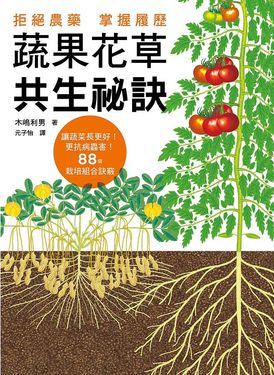 蔬果花草共生祕訣: 拒絕農藥, 掌握履歷! 讓蔬菜長更好, 更抗病蟲害! 88個栽培組合訣竅