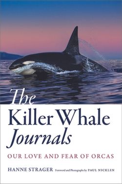 The Killer Whale Journals: Our Love and Fear of Orcas