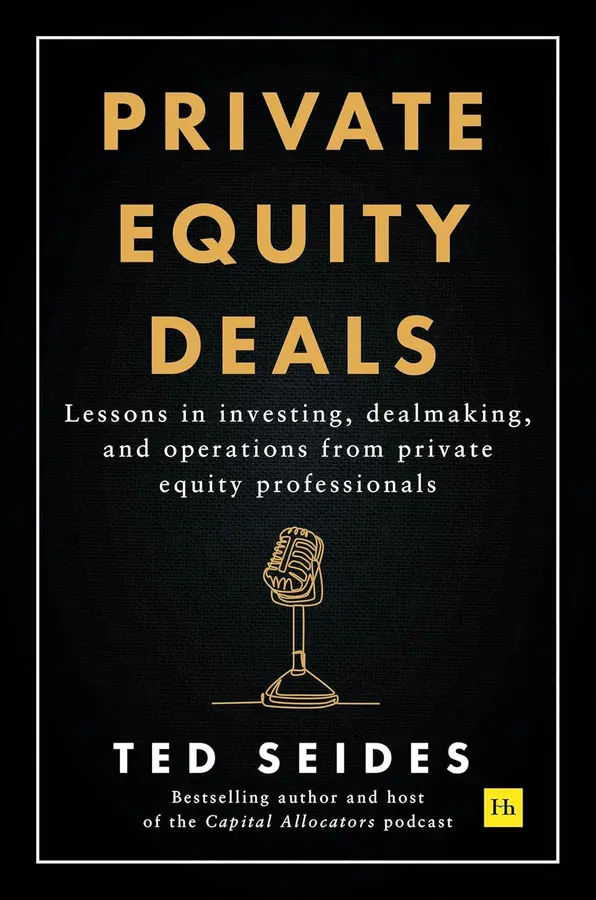 Private equity deals : lessons in investing, dealmaking, and operations from private equity professionals 
