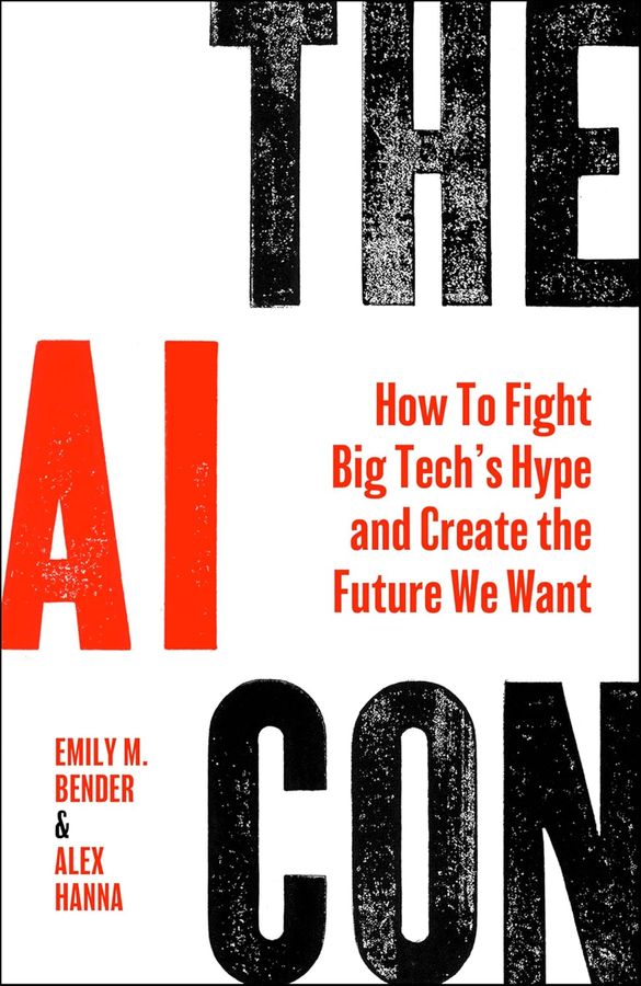 The AI con : how to fight big tech's hype and create the future we want / Emily M. Bender and Alex Hanna.