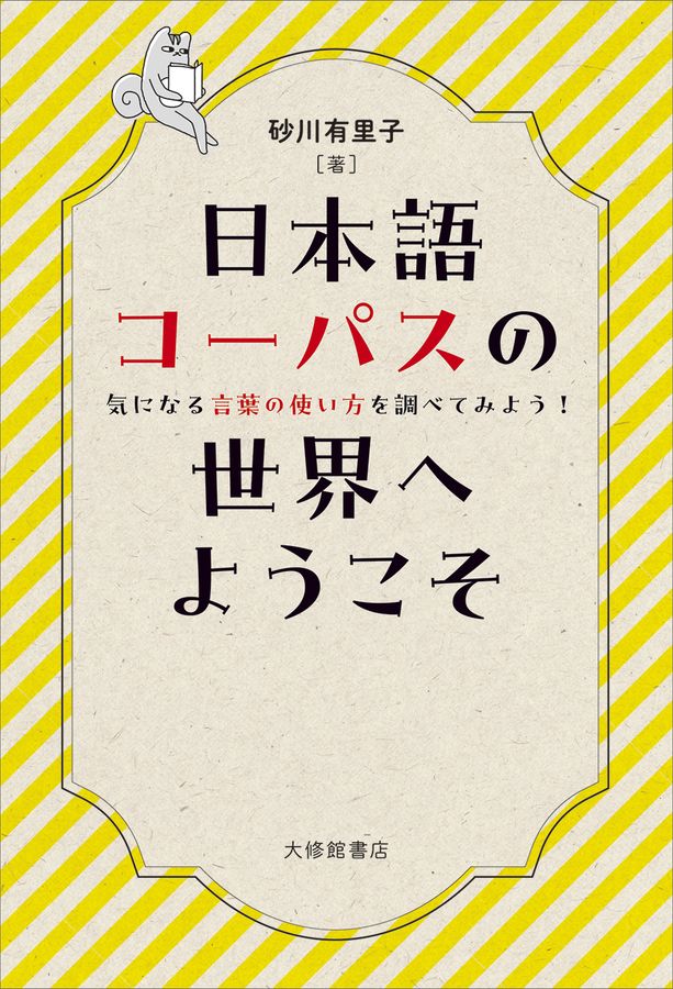 日本語コーパスの世界へようこそ : 気になる言葉の使い方を調べてみよう!