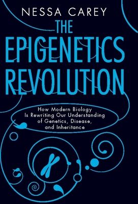 The Epigenetics Revolution: How Modern Biology Is Rewriting Our Understanding of Genetics, Disease, and Inheritance