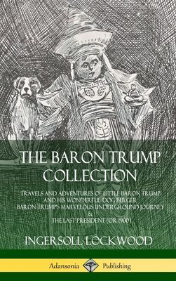 The Baron Trump Collection: Travels and Adventures of Little Baron Trump and his Wonderful Dog Bulger, Baron Trump's Marvelous Underground Journey & T