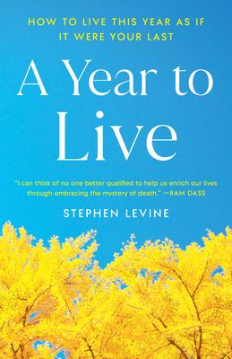 A Year to Live: How to Live This Year as If It Were Your Last