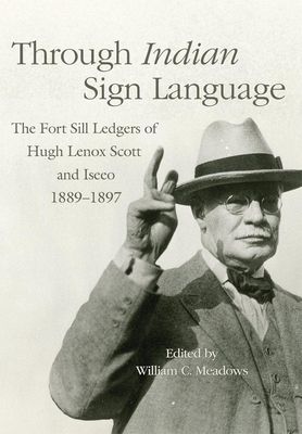 Through Indian Sign Language: The Fort Sill Ledgers of Hugh Lenox Scott and Iseeo, 1889-1897 Volume 274