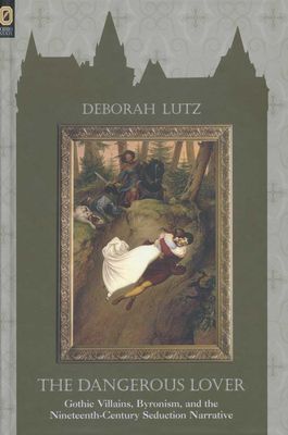 The Dangerous Lover: Gothic Villains, Byronism, and the Nineteenth-Century Seduction Narrative