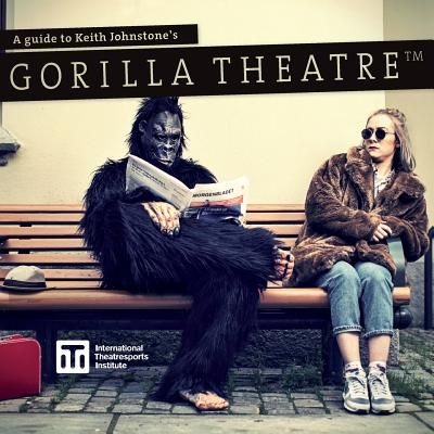 Gorilla Theatre(TM): A Guide to Keith Johnstone's Gorilla Theatre(TM)